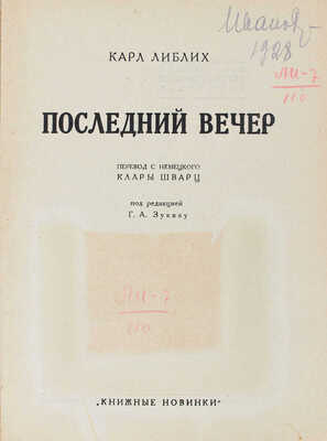 Либлих К. Последний вечер / Пер. с нем. Клары Шварц; под ред. Г.А. Зуккау. [Л.]: [Прибой], [1927].